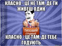 класно - це не там, де ти живеш один класно - це там, де тебе годують