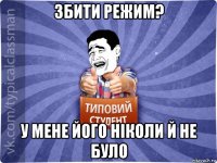 збити режим? у мене його ніколи й не було