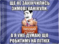 ще не закінчились зимові канікули, а я уже думаю що робитиму на літніх