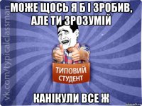 може щось я б і зробив, але ти зрозумій канікули все ж