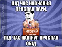 під час навчання проспав пари, під час канікул проспав обід