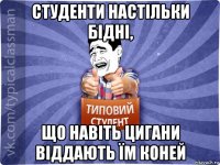 студенти настільки бідні, що навіть цигани віддають їм коней