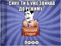 - сину, ти б уже звикав до режиму - пффф
