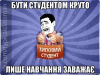 бути студентом круто лише навчання заважає