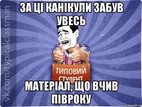 за ці канікули забув увесь матеріал, що вчив півроку