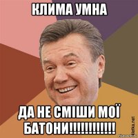 клима умна да не сміши мої батони!!!!!!!!!!!!