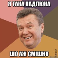 я така падлюка шо аж смішно