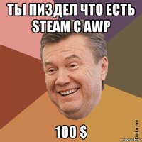ты пиздел что есть steam c awp 100 $