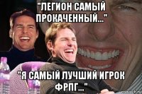 "легион самый прокаченный..." "я самый лучший игрок фрпг..."