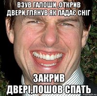 взув галоши ,открив двери,глянув як падає сніг закрив двері,пошов спать