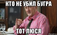 кто не убил бугра тот люся