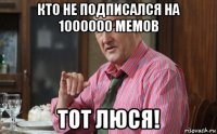 кто не подписался на 1000000 мемов тот люся!