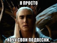 я просто хочу свои подвески.