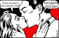 я хочу услышать три главных слова ТЫ СДАЛА СЕССИЮ!