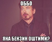 оббо яна бензин оштими?