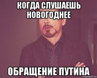 когда слушаешь новогоднее обращение путина