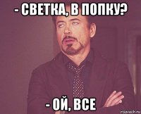 - светка, в попку? - ой, все