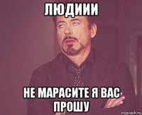 людиии не марасите я вас прошу