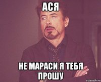 ася не мараси я тебя прошу