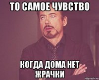 то самое чувство когда дома нет жрачки