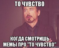 то чувство когда смотришь мемы про "то чувство"