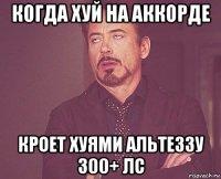 когда хуй на аккорде кроет хуями альтеззу 300+ лс