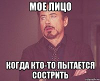 мое лицо когда кто-то пытается сострить