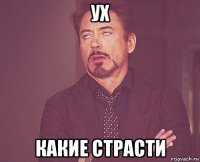 ух какие страсти