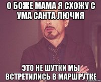 о боже мама я схожу с ума санта лючия это не шутки мы встретились в маршрутке