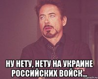  ну нету, нету на украине российских войск...