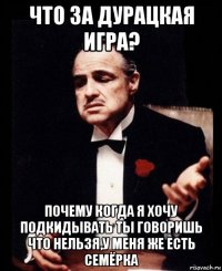 что за дурацкая игра? почему когда я хочу подкидывать ты говоришь что нельзя,у меня же есть семёрка