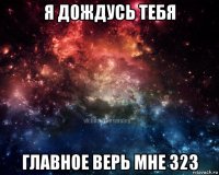 я дождусь тебя главное верь мне 323