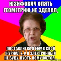 юзифович опять геометрию не зделал, поставлю ка я ему в свой журнал 2, а в электронный не буду, пусть помучается...