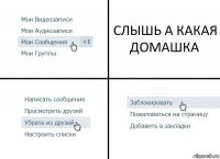 СЛЫШЬ А КАКАЯ ДОМАШКА