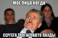 мое лицо когда сергега трогает авто лауды
