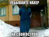 уебывайте нахер на свой остров