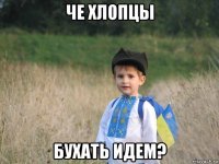 че хлопцы бухать идем?