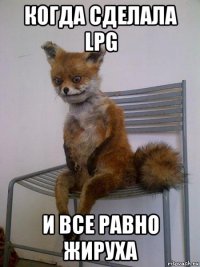 когда сделала lpg и все равно жируха