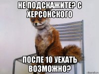 не подскажите? с херсонского после 10 уехать возможно?