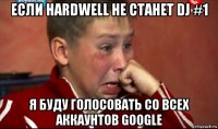 если hardwell не станет dj #1 я буду голосовать со всех аккаунтов google