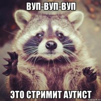 вуп-вуп-вуп это стримит аутист