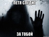 петя следит за тобой