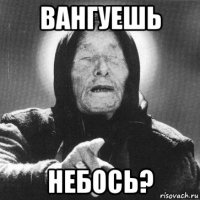 вангуешь небось?