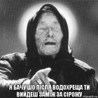 я бачу шо після водохреща ти вийдеш заміж за Сірожу