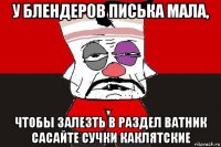 у блендеров писька мала, чтобы залезть в раздел ватник сасайте сучки каклятские