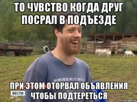 то чувство когда друг посрал в подъезде при этом оторвал объявления чтобы подтереться