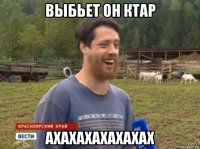 выбьет он ктар ахахахахахахах