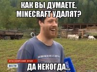 как вы думаете, minecraft удалят? да некогда...