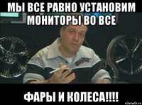 мы все равно установим мониторы во все фары и колеса!!!!