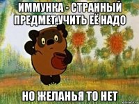 иммунка - странный предмет,учить её надо но желанья то нет